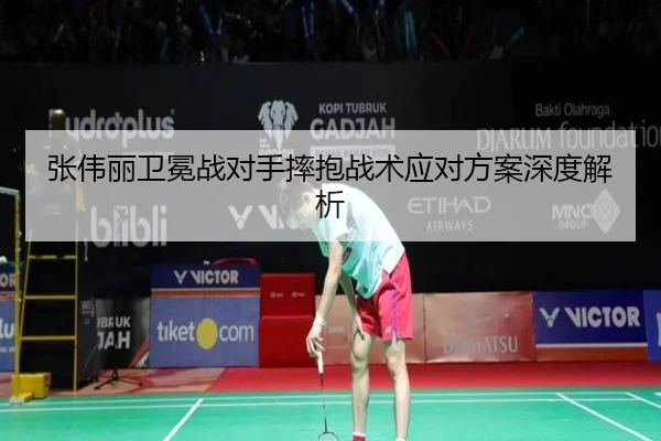 张伟丽卫冕战对手摔抱战术应对方案深度解析